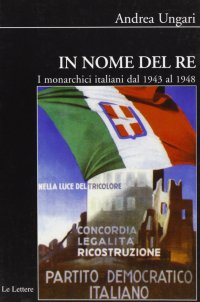 In nome del re. I monarchici italiani dal 1943 al 1948