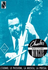 Charles Mingus. L'uomo, le passioni, la musica, la poesia