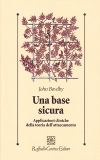 Una base sicura. Applicazioni cliniche della teoria dell'attaccamento