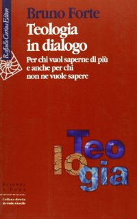 Teologia in dialogo. Per chi vuol saperne di più e anche per chi non ne vuole sapere
