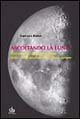 Ascoltando la luna. Dall'antichità ai tempi moderni, dalla conquista alla futura colonizzazione
