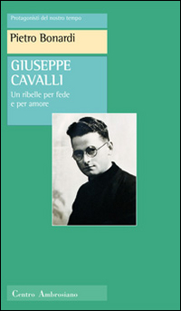 Giuseppe Cavalli. Un ribelle per fede e per amore Giuseppe Cavalli. Un ribelle per fede e per amore