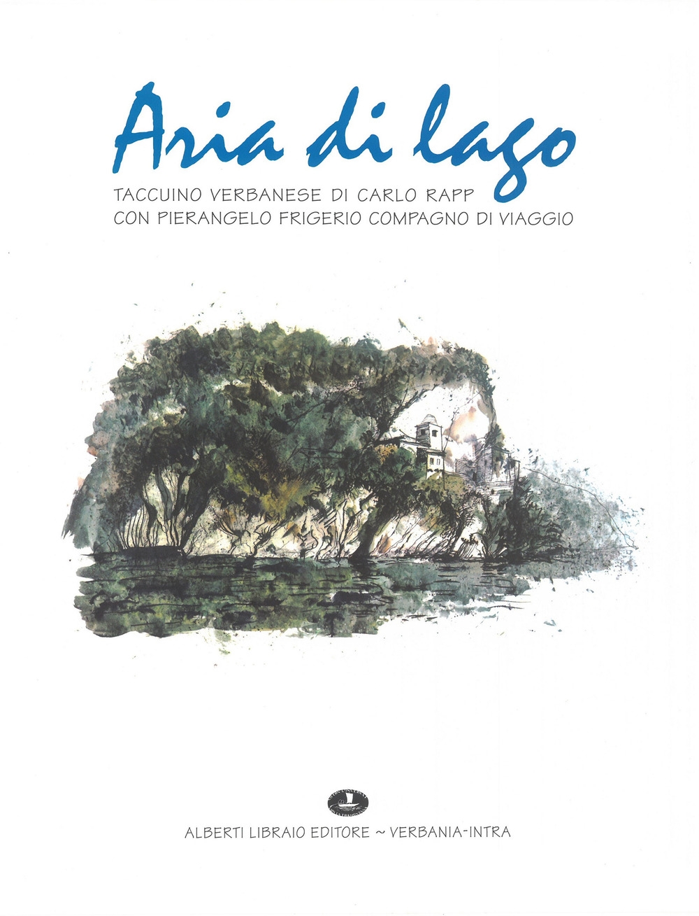 Aria di Lago. Taccuino Verbanese di Carlo Rapp con Pierangelo Frigerio Compagno di Viaggio Aria di Lago. Taccuino Verbanese di Carlo Rapp con Pierangelo Frigerio Compagno di Viaggio
