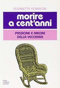 Morire a cent'anni. Passione e amore della vecchiaia