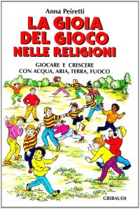 La gioia del gioco nelle religioni. Giocare e crescere con acqua, aria, terra e fuoco