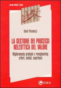La gestione dei processi nell'ottica del valore. Miglioramento graduale e reengineering: criteri, metodi, esperienze