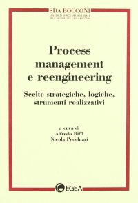 Process management e reeingineering. Scelte strategiche, logiche, strumenti realizzativi