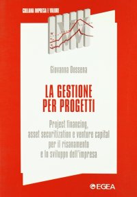 La gestione per progetti. Project financing, asset securitization e venture capital per il risanamento e lo sviluppo dell'impresa