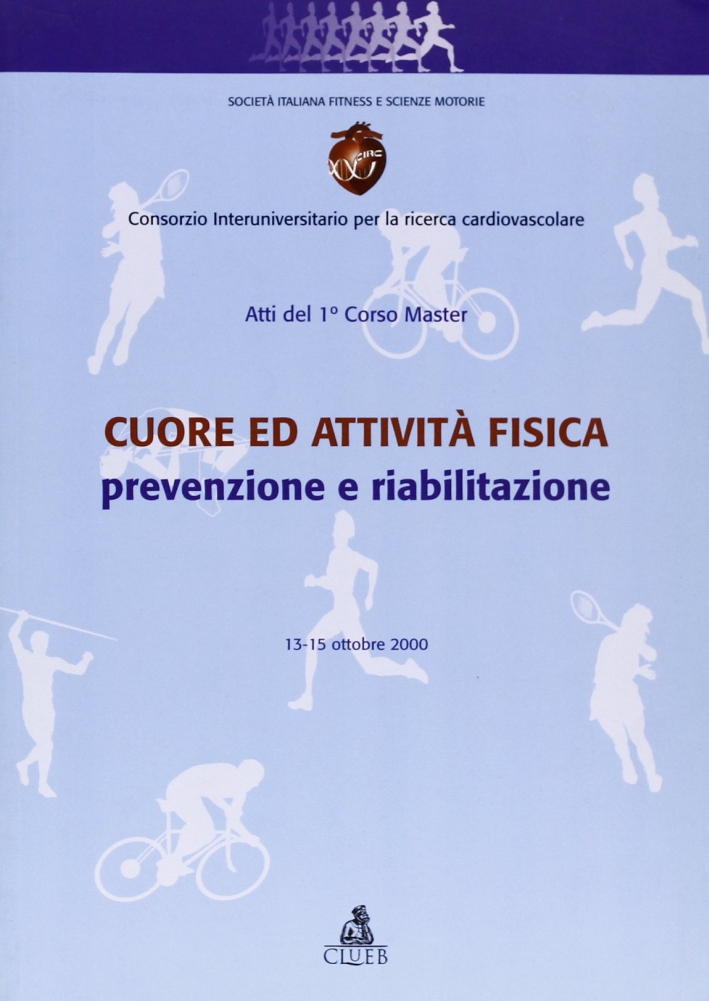 Cuore ed attività fisica: prevenzione e riabilitazione. Atti del 1º Corso master (13-15 ottobre 2000) Cuore ed attività fisica: prevenzione e riabilitazione. Atti del 1º Corso master (13-15 ottobre 2000)