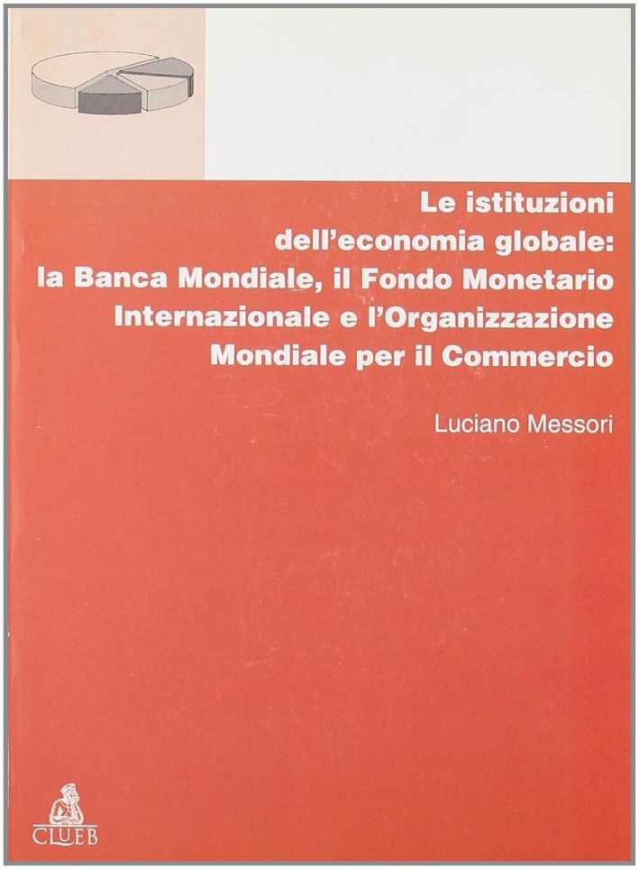 Le istituzioni dell'economia globale: la Banca Mondiale, il Fondo monetario internazionale e l'Organizzazione mondiale per il commercio Le istituzioni dell'economia globale: la Banca Mondiale, il Fondo monetario internazionale e l'Organizzazione mondiale per il commercio