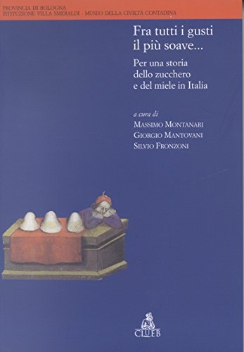 Fra tutti i gusti il più soave... Per una storia dello zucchero e del miele in Italia Fra tutti i gusti il più soave... Per una storia dello zucchero e del miele in Italia
