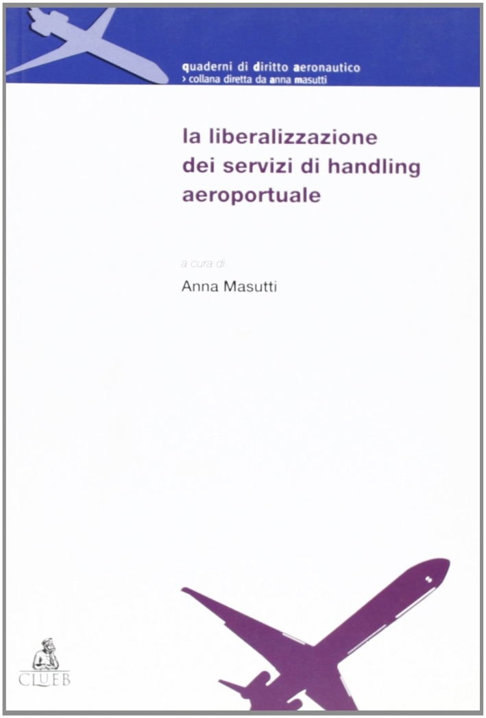 La liberalizzazione dei servizi di handling aeroportuale. Atti del Convegno (Bologna-Forlì, 14 dicembre 2001) La liberalizzazione dei servizi di handling aeroportuale. Atti del Convegno (Bologna-Forlì, 14 dicembre 2001)