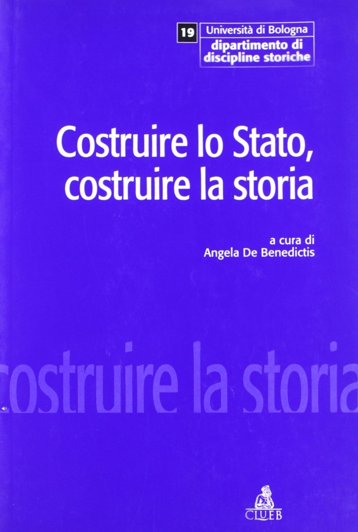 Costruire lo Stato, costruire la storia. Politica e moderno fra '800 e '900 Costruire lo Stato, costruire la storia. Politica e moderno fra '800 e '900