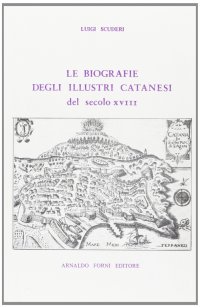 Le biografie degli uomini illustri catanesi nel secolo XVIII (rist. anast. 1881)