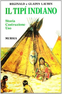 Il tipi indiano. Storia, costruzione, uso. Con una «Storia» del tipi di Stanley Vestal