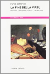 La fine della virtù. Gracián, La Rochefoucauld, La Bruyère