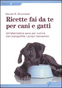 Ricette fai da te per cani e gatti. Un'alternativa sana per nutrire con tranquillità i propri beniamini Ricette fai da te per cani e gatti. Un'alternativa sana per nutrire con tranquillità i propri beniamini