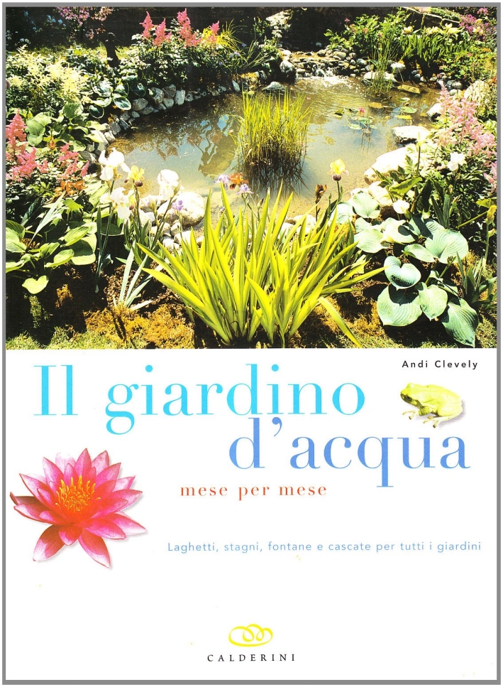 Il giardino d'acqua mese per mese. Laghetti, stagni, fontane e cascate per tutti i giardini Il giardino d'acqua mese per mese. Laghetti, stagni, fontane e cascate per tutti i giardini