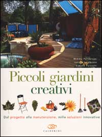 Piccoli giardini creativi. Dal progetto alla manutenzione, mille soluzioni innovative Piccoli giardini creativi. Dal progetto alla manutenzione, mille soluzioni innovative