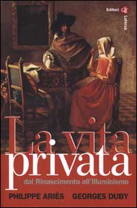 La Vita Privata. Vol. 3: dal Rinascimento all'illuminismo... La Vita Privata. Vol. 3: dal Rinascimento all'illuminismo...