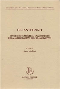 Gli antegnati. Studi e documenti su una stirpe di organari bresciani del Rinascimento Gli antegnati. Studi e documenti su una stirpe di organari bresciani del Rinascimento