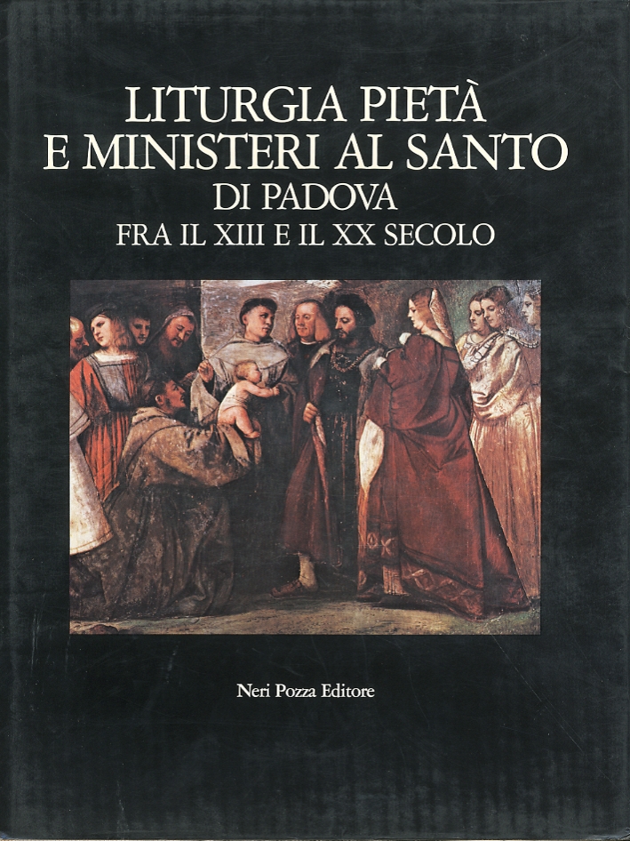 Liturgia, pietà e ministeri al Santo di Padova fra il XIII e il XX secolo. Liturgia, pietà e ministeri al Santo di Padova fra il XIII e il XX secolo.