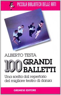 100 grandi balletti. Una scelta dal repertorio del migliore teatro di danza