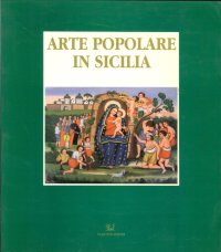 Arte Popolare in Sicilia: le Tecniche, i Temi, i Simboli. Catalogo della Mostra