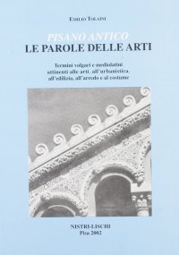 Pisano antico: le parole delle arti. Termini volgari e medio latini attinenti alle arti, all'urbanistica, all'edilizia, all'arredo e al costume