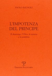 L'impotenza del principe. Il demiurgo, l'Ulivo, la Sinistra e la sconfitta