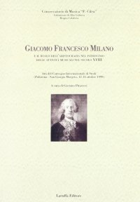 Giacomo Francesco Milano e il ruolo dell'aristocrazia nel patrocinio delle attività musicali nel secolo XVIII. Atti del Convegno internazionale di studi