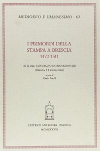 I primordi della stampa a Brescia: 1472-1511. Atti del Convegno internazionale (Brescia, 6-8 giugno 1984)
