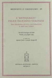 L'antiquario. Felice Feliciano veronese tra epigrafia antica, letteratura e arti del libro. Atti del Convegno di studi (Verona, 3-4 giugno 1993)