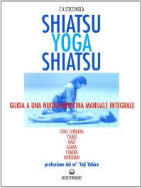 Shiatsu-yoga-shiatsu. Zone cerniera, meridiani, tsubo, nadi, chakra, asana: guida ad una nuova medicina naturale integrale