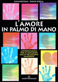 Amore in palmo di mano. Chiromanzia per il successo delle relazioni amorose