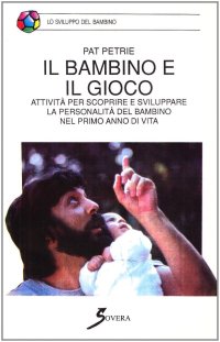Il bambino e il gioco. Attività per scoprire e sviluppare la personalità del bambino nel primo anno di vita