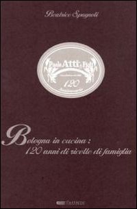 Bologna in cucina: ricette di famiglia dal 1800 Bologna in cucina: ricette di famiglia dal 1800