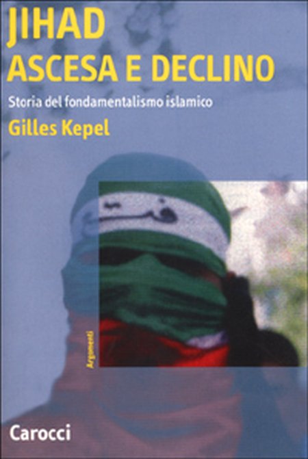 Jihad. Ascesa e declino. Storia del fondamentalismo islamico Jihad. Ascesa e declino. Storia del fondamentalismo islamico