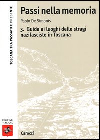 Passi nella memoria. Vol. 3: Guida ai luoghi delle stragi nazifasciste in Toscana... Passi nella memoria. Vol. 3: Guida ai luoghi delle stragi nazifasciste in Toscana...