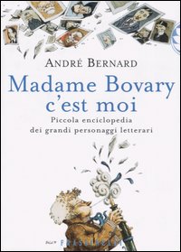 Madame Bovary c'est moi. Piccola enciclopedia dei grandi personaggi letterari Madame Bovary c'est moi. Piccola enciclopedia dei grandi personaggi letterari