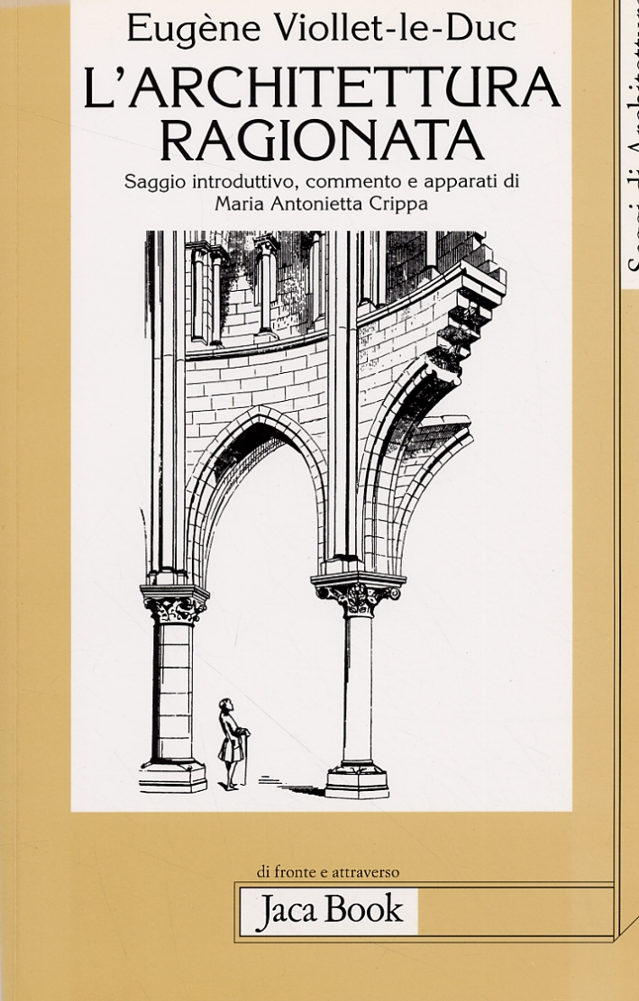Eugène Viollet-le-Duc. L'architettura ragionata. Estratti dal Dizionario. Costruzione, gusto, proporzione, restauro, scla, simmetria, stile, unità