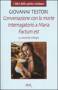 La Seconda Trilogia. Conversazione con la Morte-Interrogatorio a Maria-Factum Est La Seconda Trilogia. Conversazione con la Morte-Interrogatorio a Maria-Factum Est