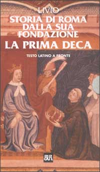 Storia di Roma dalla sua fondazione. La prima deca. Testo latino a fronte Storia di Roma dalla sua fondazione. La prima deca. Testo latino a fronte