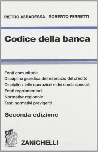 Codice della Banca. Fonti Comunitarie. Disciplina Giuridica dell'Esercizio del Credito. Disciplina delle Operazioni e dei Crediti Speciali. Fonti Regolamentari...