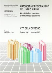 Autonomia e regionalismo nell'arco alpino: attualità di un confronto a vent'anni dal pacchetto. Atti del Convegno (Trento, 29-31 marzo 1990)