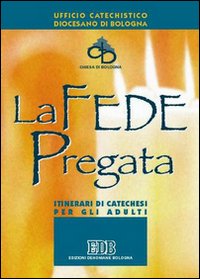 La fede pregata. Itinerari di catechesi per gli adulti La fede pregata. Itinerari di catechesi per gli adulti