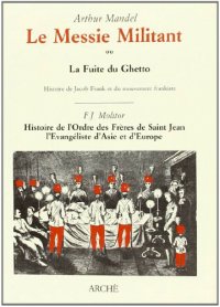 Le Messie militant ou la fuite du ghetto. Histoire de Jacob Frank et du mouvement frankiste-Histoire de l'Ordre de Fréres de Saint Jean l'Évangéliste d'Asie en Europe