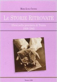 Le storie ritrovate. Ebrei nella provincia di Trento (1938-1945)