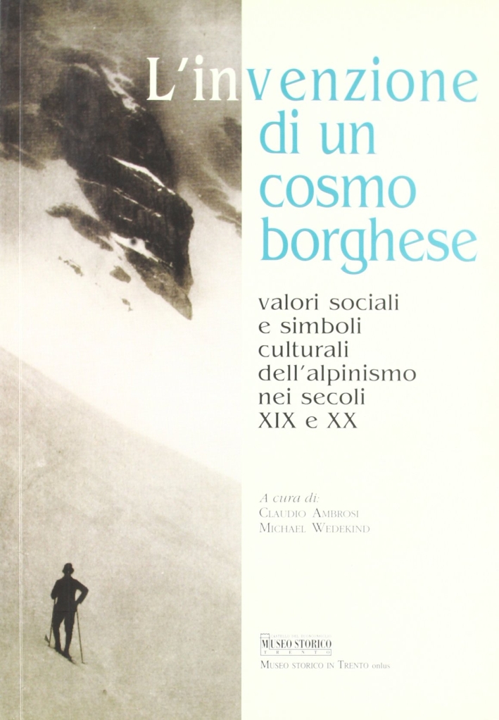 L'invenzione di un cosmo borghese: valori sociali e simboli culturali dell'alpinismo nel secolo XIX e XX L'invenzione di un cosmo borghese: valori sociali e simboli culturali dell'alpinismo nel secolo XIX e XX