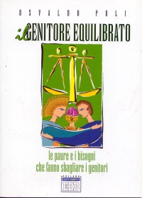 Il genitore equilibrato. Le paure e i bisogni che fanno sbagliare i genitori Il genitore equilibrato. Le paure e i bisogni che fanno sbagliare i genitori
